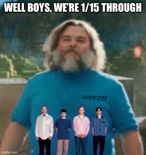 I am Steve weezer | WELL BOYS, WE’RE 1/15 THROUGH | image tagged in i am steve weezer | made w/ Imgflip meme maker
