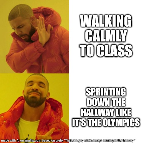 Drake Blank | WALKING CALMLY TO CLASS; SPRINTING DOWN THE HALLWAY LIKE IT'S THE OLYMPICS | image tagged in drake blank | made w/ Imgflip meme maker