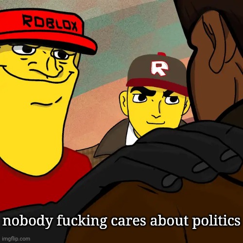 politics is literally just an orange dictator who will destroy the world if elected against a person who doesn't even fucking kn | nobody fucking cares about politics | image tagged in we're gonna reset your character | made w/ Imgflip meme maker
