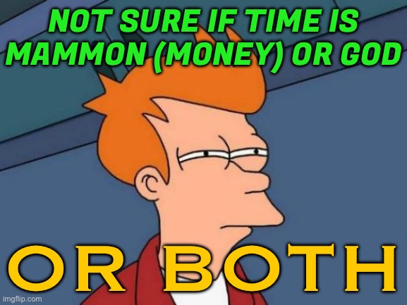 Not Sure If Time Is Mammon (Money) Or God, Or Both | NOT SURE IF TIME IS
MAMMON (MONEY) OR GOD; OR BOTH | image tagged in memes,futurama fry,religion,god,money,time | made w/ Imgflip meme maker