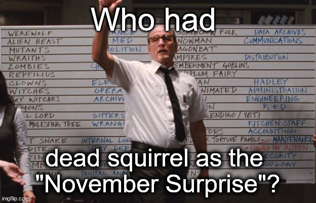 A little late to the party, aren't you? | Who had; dead squirrel as the 
"November Surprise"? | image tagged in cabin the the woods | made w/ Imgflip meme maker