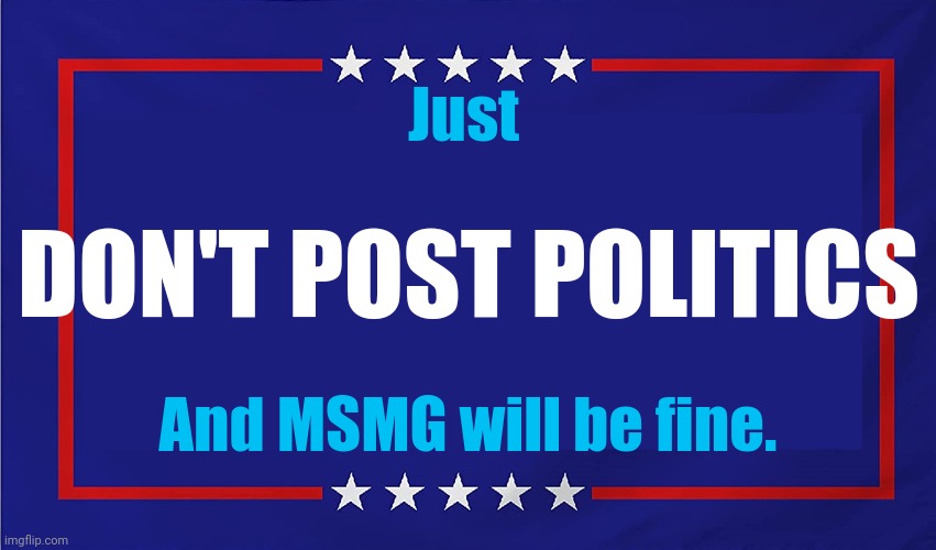 Political memes will just sow discord among the stream | Just; DON'T POST POLITICS; And MSMG will be fine. | image tagged in political sign | made w/ Imgflip meme maker