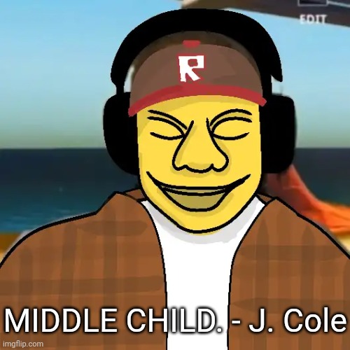 ishowkamguyza | MIDDLE CHILD. - J. Cole | image tagged in ishowkamguyza | made w/ Imgflip meme maker