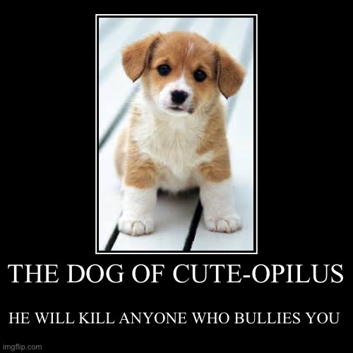THE DOG OF CUTE-OPILUS | HE WILL KILL ANYONE WHO BULLIES YOU | image tagged in funny,demotivationals | made w/ Imgflip demotivational maker