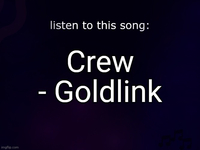 listen to this song | Crew - Goldlink | image tagged in listen to this song | made w/ Imgflip meme maker