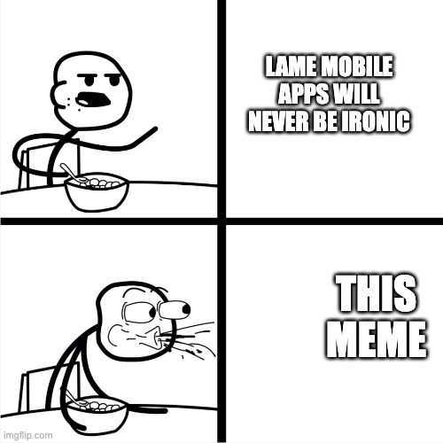 Spits out Cereal | LAME MOBILE APPS WILL NEVER BE IRONIC THIS MEME | image tagged in spits out cereal | made w/ Imgflip meme maker