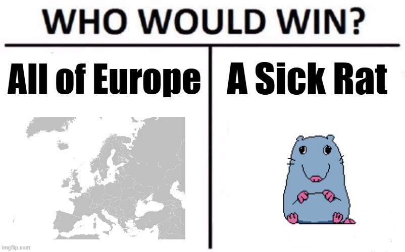 Not My Idea, K? | A Sick Rat; All of Europe | image tagged in memes,who would win,fun,funny,unoriginal | made w/ Imgflip meme maker