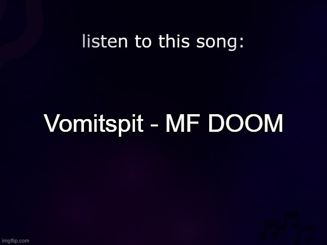 listen to this song | Vomitspit - MF DOOM | image tagged in listen to this song | made w/ Imgflip meme maker