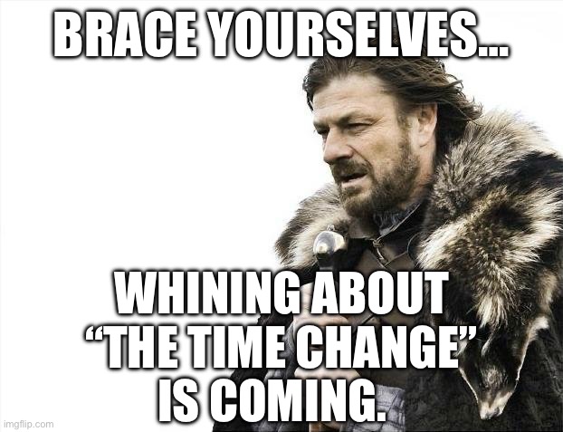 Brace Yourselves X is Coming | BRACE YOURSELVES…; WHINING ABOUT
“THE TIME CHANGE”
IS COMING. | image tagged in memes,brace yourselves x is coming | made w/ Imgflip meme maker