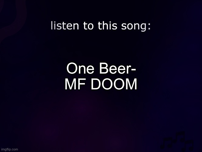 listen to this song | One Beer-
MF DOOM | image tagged in listen to this song | made w/ Imgflip meme maker