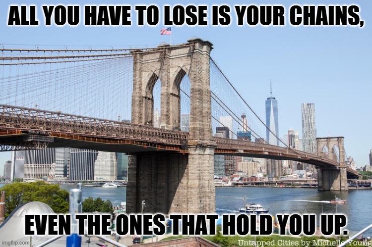 Brooklyn Bridge | ALL YOU HAVE TO LOSE IS YOUR CHAINS, EVEN THE ONES THAT HOLD YOU UP. | image tagged in brooklyn bridge | made w/ Imgflip meme maker