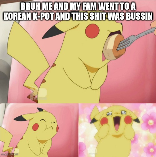 pikachu eating cake | BRUH ME AND MY FAM WENT TO A KOREAN K-POT AND THIS SHIT WAS BUSSIN | image tagged in pikachu eating cake | made w/ Imgflip meme maker
