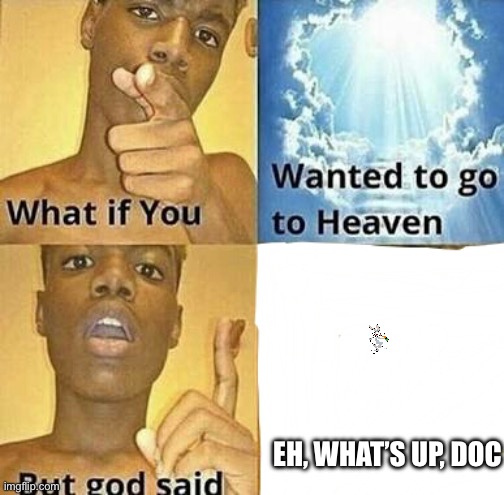 What if you wanted to go to Heaven | EH, WHAT’S UP, DOC | image tagged in what if you wanted to go to heaven | made w/ Imgflip meme maker