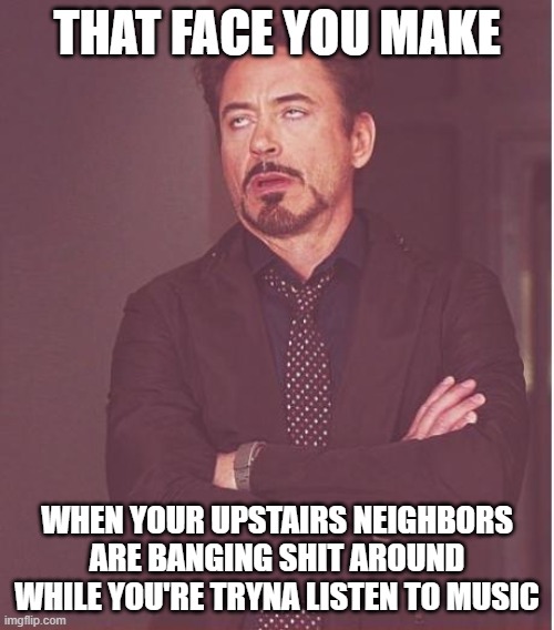 I thought my old neighbors were disrespectful with their loud radios outside my old house at nighttime | THAT FACE YOU MAKE; WHEN YOUR UPSTAIRS NEIGHBORS ARE BANGING SHIT AROUND WHILE YOU'RE TRYNA LISTEN TO MUSIC | image tagged in memes,face you make robert downey jr,relatable,dank memes,assholes,bad neighbors | made w/ Imgflip meme maker