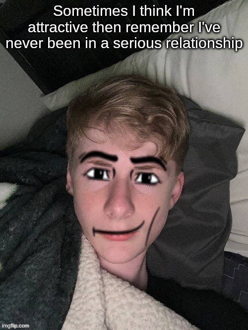 Parody of Sally's post | Sometimes I think I'm attractive then remember I've never been in a serious relationship | image tagged in virian man face | made w/ Imgflip meme maker