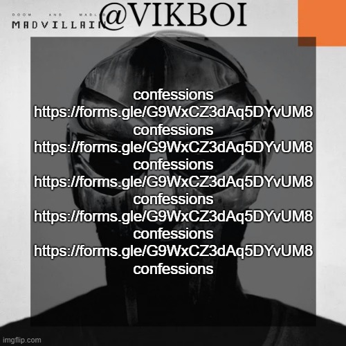https://forms.gle/G9WxCZ3dAq5DYvUM8 | confessions
https://forms.gle/G9WxCZ3dAq5DYvUM8
confessions
https://forms.gle/G9WxCZ3dAq5DYvUM8
confessions
https://forms.gle/G9WxCZ3dAq5DYvUM8
confessions
https://forms.gle/G9WxCZ3dAq5DYvUM8
confessions
https://forms.gle/G9WxCZ3dAq5DYvUM8
confessions | image tagged in vikboi madvillainy template | made w/ Imgflip meme maker