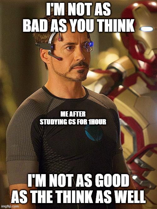 Iron Man Meme | I'M NOT AS BAD AS YOU THINK; ME AFTER STUDYING CS FOR 1HOUR; I'M NOT AS GOOD AS THE THINK AS WELL | image tagged in iron man meme | made w/ Imgflip meme maker