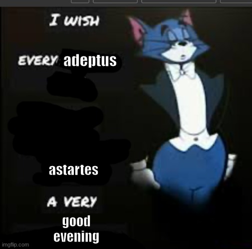 The emperor sends you his greetings. | adeptus; astartes; good evening | image tagged in i wish every x a very y tom and jerry | made w/ Imgflip meme maker