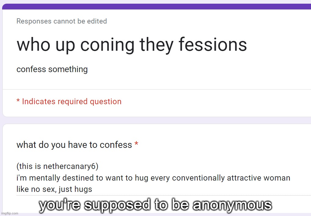 https://forms.gle/kNHKRJW5kTqJkmrw5 | you're supposed to be anonymous | made w/ Imgflip meme maker