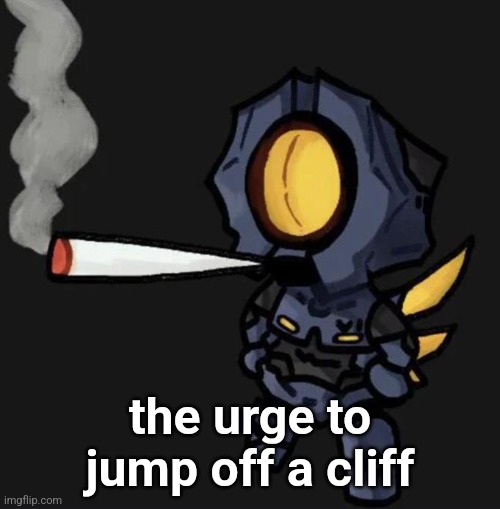 V1 smoking a fat one | the urge to jump off a cliff | image tagged in v1 smoking a fat one | made w/ Imgflip meme maker