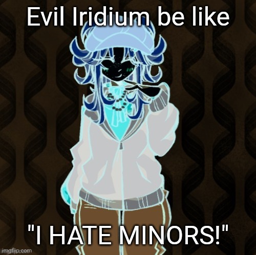 iridium announcement temp Made by sure_why_not v1 | Evil Iridium be like; "I HATE MINORS!" | image tagged in iridium announcement temp made by sure_why_not v1 | made w/ Imgflip meme maker