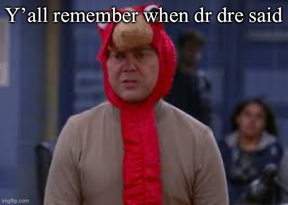 Nothing, you idiots, Dr. Dre's dead, he's locked in my basement (Ha-ha) Feminist women love Eminem "Chicka-chicka-chicka, Slim S | Y’all remember when dr dre said | image tagged in turkey day boyle | made w/ Imgflip meme maker