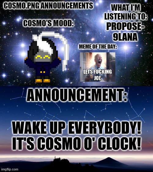 Watch Oriocookie spawn in the comments and get onto me about being up at 10PM | PROPOSE-
9LANA; WAKE UP EVERYBODY!
IT'S COSMO O' CLOCK! | image tagged in cosmo png announcement template | made w/ Imgflip meme maker