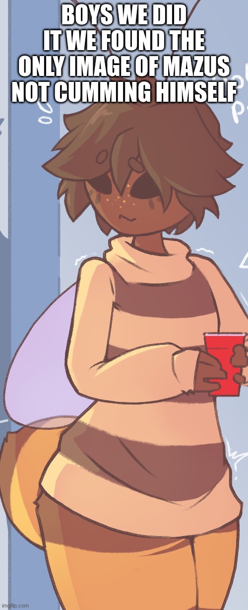 LETS FUCKKING GO | BOYS WE DID IT WE FOUND THE ONLY IMAGE OF MAZUS NOT CUMMING HIMSELF | made w/ Imgflip meme maker