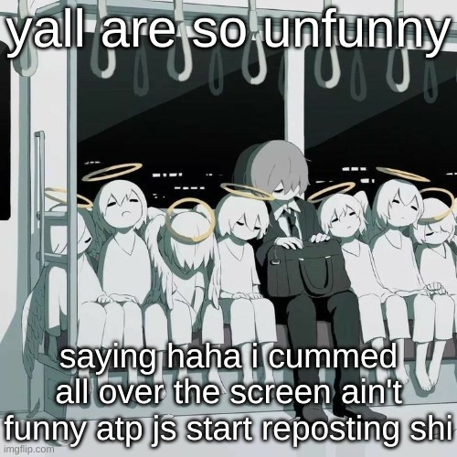 Avogado6 depression | yall are so unfunny; saying haha i cummed all over the screen ain't funny atp js start reposting shi | image tagged in avogado6 depression | made w/ Imgflip meme maker