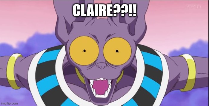 beerus | CLAIRE??!! | image tagged in beerus | made w/ Imgflip meme maker