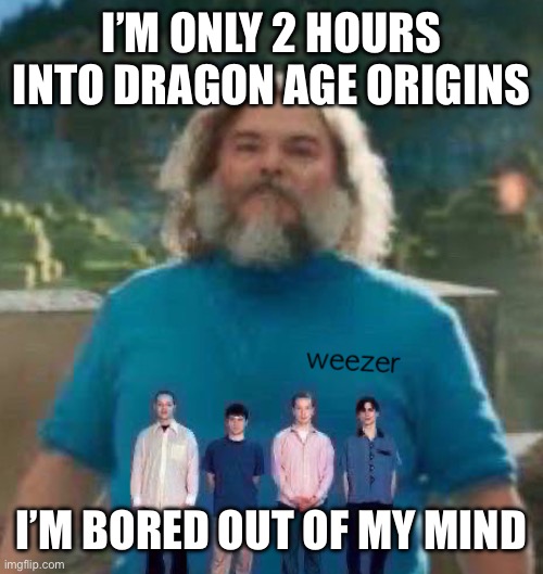 I am Steve weezer | I’M ONLY 2 HOURS INTO DRAGON AGE ORIGINS; I’M BORED OUT OF MY MIND | image tagged in i am steve weezer | made w/ Imgflip meme maker
