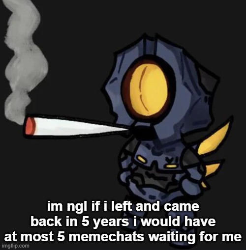 V1 smoking a fat one | im ngl if i left and came back in 5 years i would have at most 5 memechats waiting for me | image tagged in v1 smoking a fat one | made w/ Imgflip meme maker