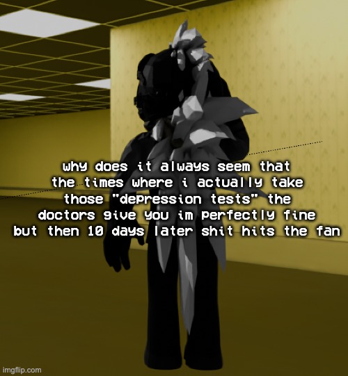 i love being diagnosed with major depressive disorder at FUCKING TEN | why does it always seem that the times where i actually take those "depression tests" the doctors give you im perfectly fine but then 10 days later shit hits the fan | image tagged in backroom template | made w/ Imgflip meme maker