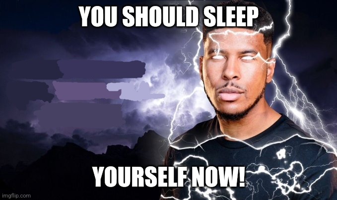 You should kill yourself NOW! | YOU SHOULD SLEEP; YOURSELF NOW! | image tagged in you should kill yourself now | made w/ Imgflip meme maker