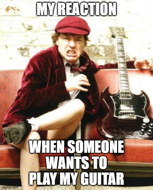 AC/DC | MY REACTION; WHEN SOMEONE WANTS TO PLAY MY GUITAR | image tagged in acdc,guitar,guitars | made w/ Imgflip meme maker