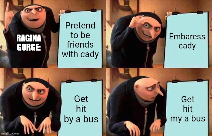 Gru's Plan Meme | Pretend to be friends with cady; Embaress cady; RAGINA GORGE:; Get hit by a bus; Get hit my a bus | image tagged in memes,gru's plan | made w/ Imgflip meme maker