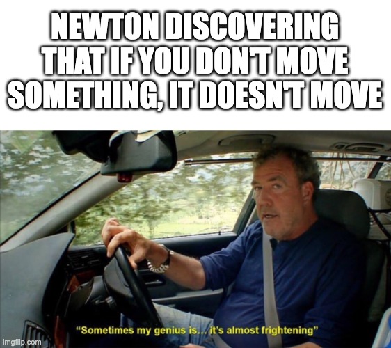 but you didnt have to cut me off | NEWTON DISCOVERING THAT IF YOU DON'T MOVE SOMETHING, IT DOESN'T MOVE | image tagged in sometimes my genius is it's almost frightening,memes,isaac newton,gravity,science,physics | made w/ Imgflip meme maker