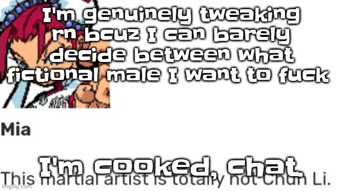 There's like 3 of them that are insanely hot and idfk what to choose | I'm genuinely tweaking rn bcuz I can barely decide between what fictional male I want to fu​ck; I'm cooked, chat. | image tagged in british chun li | made w/ Imgflip meme maker