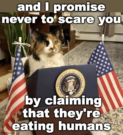 Politicat | and I promise never to scare you by claiming that they're eating humans | image tagged in politicat | made w/ Imgflip meme maker