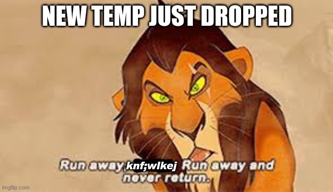 Run away, x. Run away and never return | NEW TEMP JUST DROPPED; knf;wlkej | image tagged in run away x run away and never return | made w/ Imgflip meme maker