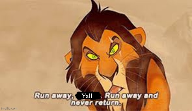 Run away, x. Run away and never return | Yall | image tagged in run away x run away and never return | made w/ Imgflip meme maker
