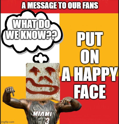 Sandwich face- Put on a Happy Face | A MESSAGE TO OUR FANS; PUT ON A HAPPY FACE; WHAT DO WE KNOW?? | image tagged in add a smiley face,putonahappyface | made w/ Imgflip meme maker