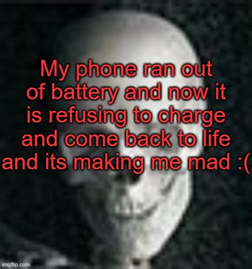 . | My phone ran out of battery and now it is refusing to charge and come back to life and its making me mad :( | image tagged in skull | made w/ Imgflip meme maker