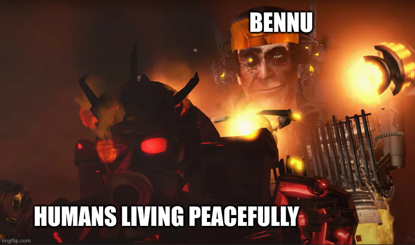 gman behind juggernaut | BENNU; HUMANS LIVING PEACEFULLY | image tagged in gman behind juggernaut | made w/ Imgflip meme maker