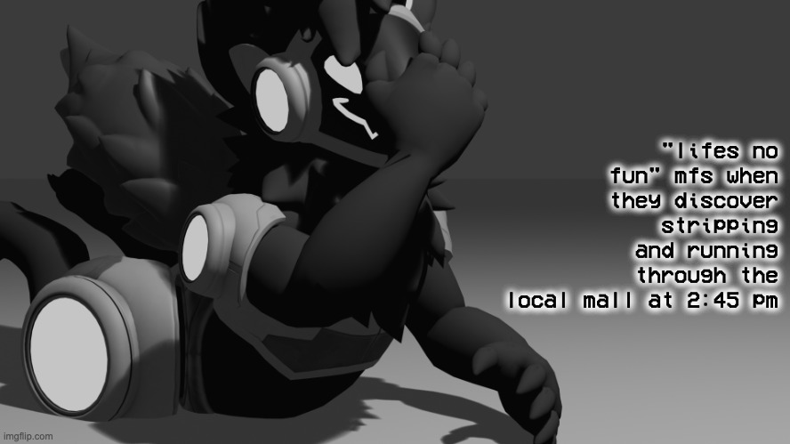 the violent urge to strip down to my underwear and run around like im on copious amounts of crack | "lifes no fun" mfs when they discover stripping and running through the local mall at 2:45 pm | image tagged in protogen template | made w/ Imgflip meme maker