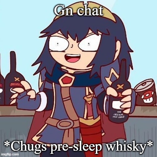 Lucina drunk | Gn chat; *Chugs pre-sleep whisky* | image tagged in lucina drunk | made w/ Imgflip meme maker