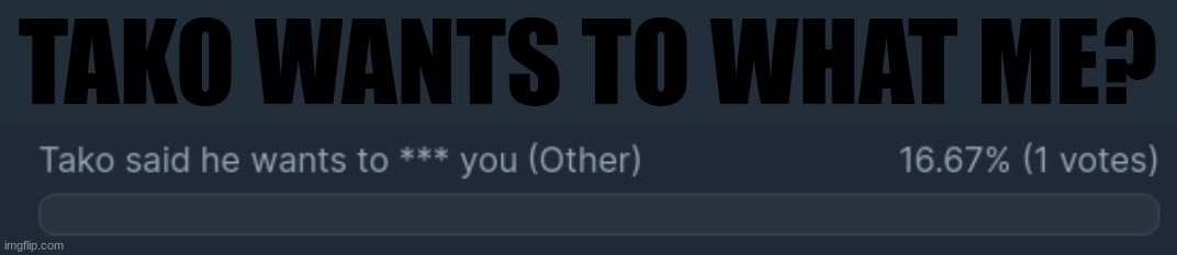 TAKO WANTS TO WHAT ME? | made w/ Imgflip meme maker