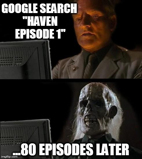 I'll Just Wait Here Meme | GOOGLE SEARCH "HAVEN EPISODE 1" ...80 EPISODES LATER | image tagged in memes,ill just wait here | made w/ Imgflip meme maker