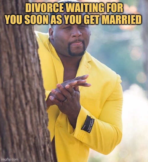 Black guy hiding behind tree | DIVORCE WAITING FOR YOU SOON AS YOU GET MARRIED | image tagged in black guy hiding behind tree | made w/ Imgflip meme maker