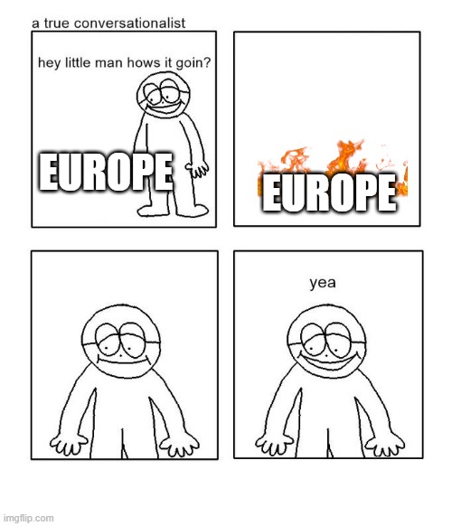 Every time i swear | EUROPE; EUROPE | image tagged in hey little man hows it goin | made w/ Imgflip meme maker